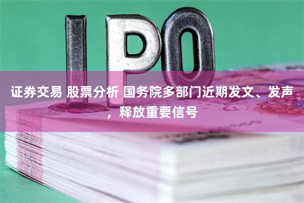 證券交易 股票分析 國務(wù)院多部門近期發(fā)文、發(fā)聲，釋放重要信號