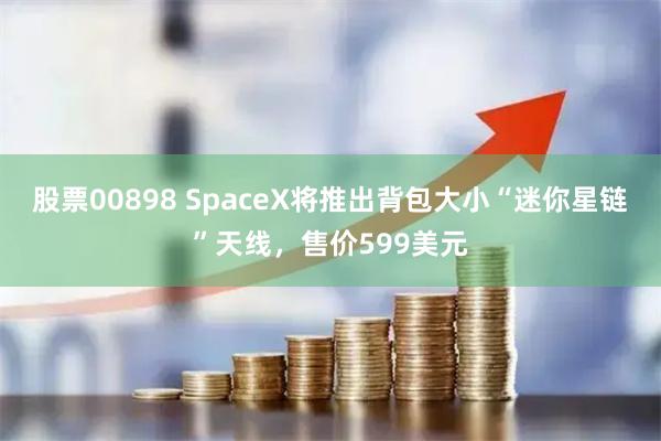 股票00898 SpaceX將推出背包大小“迷你星鏈”天線，售價(jià)599美元