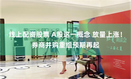 線上配資股票 A股這一概念 放量上漲！券商并購(gòu)重組預(yù)期再起