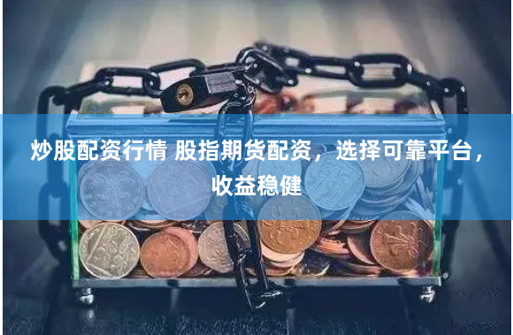 炒股配資行情 股指期貨配資，選擇可靠平臺(tái)，收益穩(wěn)健