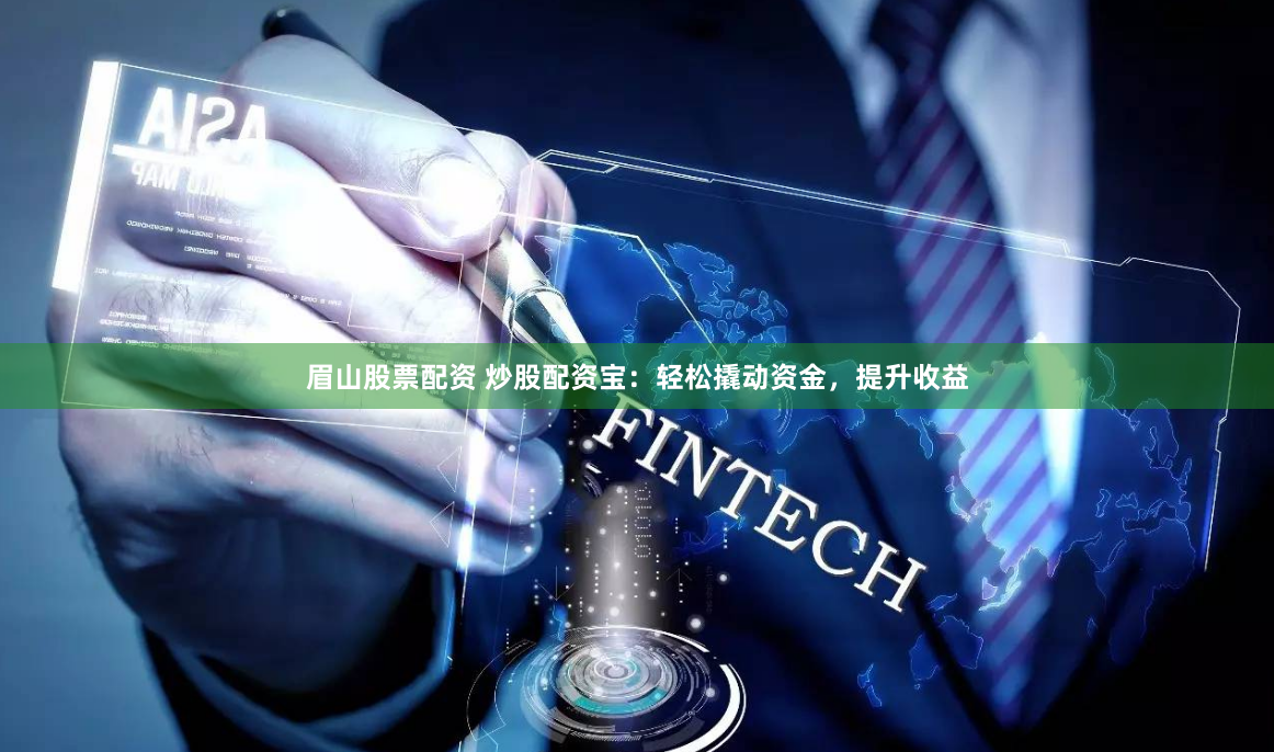 眉山股票配資 炒股配資寶：輕松撬動(dòng)資金，提升收益