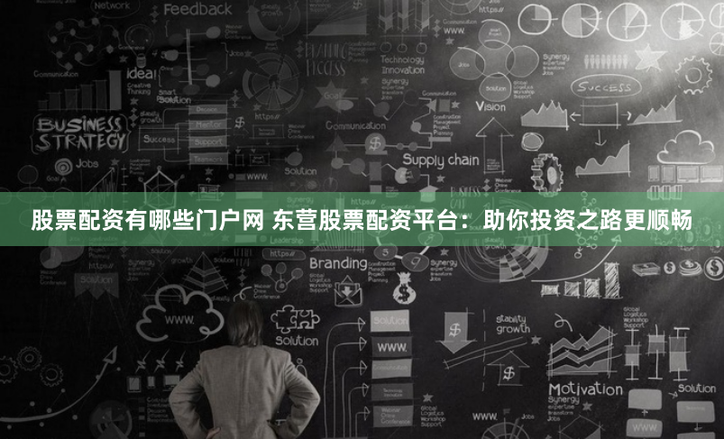 股票配資有哪些門戶網(wǎng) 東營股票配資平臺(tái)：助你投資之路更順暢